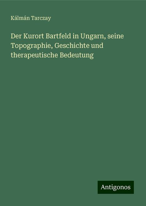 Kálmán Tarczay: Der Kurort Bartfeld in Ungarn, seine Topographie, Geschichte und therapeutische Bedeutung, Buch