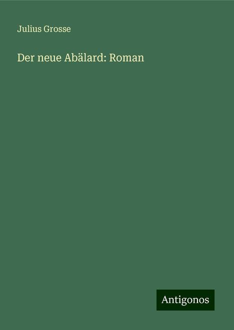 Julius Grosse: Der neue Abälard: Roman, Buch