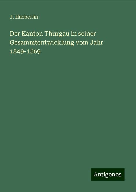 J. Haeberlin: Der Kanton Thurgau in seiner Gesammtentwicklung vom Jahr 1849-1869, Buch