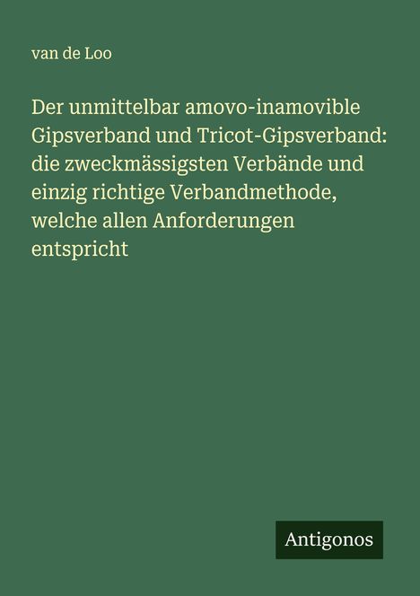 van de Loo: Der unmittelbar amovo-inamovible Gipsverband und Tricot-Gipsverband: die zweckmässigsten Verbände und einzig richtige Verbandmethode, welche allen Anforderungen entspricht, Buch