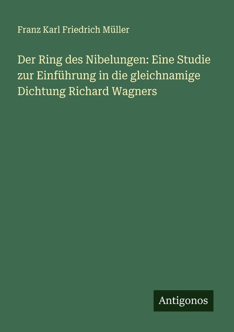 Franz Karl Friedrich Müller: Der Ring des Nibelungen: Eine Studie zur Einführung in die gleichnamige Dichtung Richard Wagners, Buch