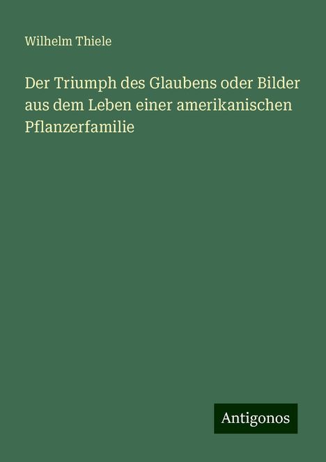 Wilhelm Thiele: Der Triumph des Glaubens oder Bilder aus dem Leben einer amerikanischen Pflanzerfamilie, Buch