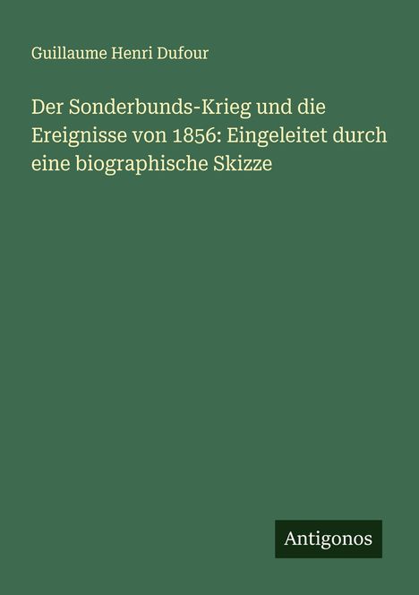 Guillaume Henri Dufour: Der Sonderbunds-Krieg und die Ereignisse von 1856: Eingeleitet durch eine biographische Skizze, Buch