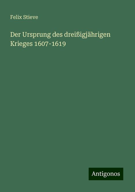 Felix Stieve: Der Ursprung des dreißigjährigen Krieges 1607-1619, Buch