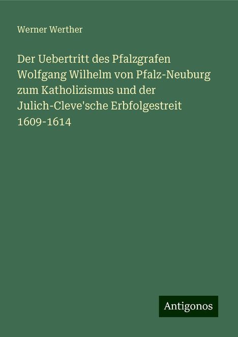 Werner Werther: Der Uebertritt des Pfalzgrafen Wolfgang Wilhelm von Pfalz-Neuburg zum Katholizismus und der Julich-Cleve'sche Erbfolgestreit 1609-1614, Buch