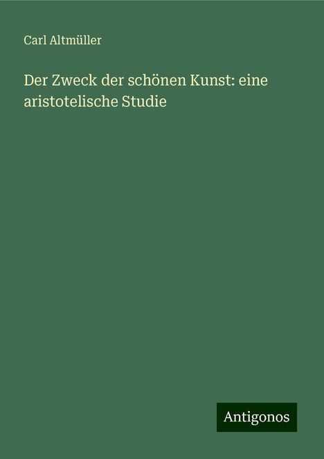 Carl Altmüller: Der Zweck der schönen Kunst: eine aristotelische Studie, Buch