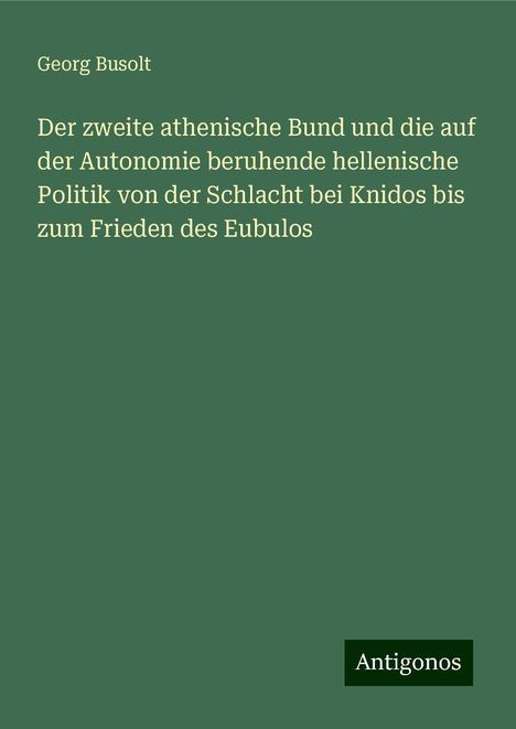 Georg Busolt: Der zweite athenische Bund und die auf der Autonomie beruhende hellenische Politik von der Schlacht bei Knidos bis zum Frieden des Eubulos, Buch