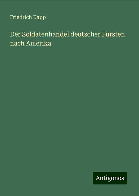 Friedrich Kapp: Der Soldatenhandel deutscher Fürsten nach Amerika, Buch