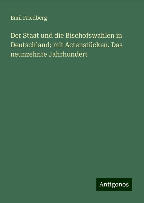 Emil Friedberg: Der Staat und die Bischofswahlen in Deutschland; mit Actenstücken. Das neunzehnte Jahrhundert, Buch