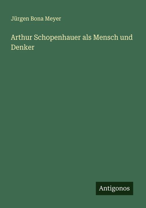 Jürgen Bona Meyer: Arthur Schopenhauer als Mensch und Denker, Buch