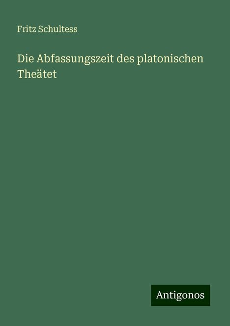 Fritz Schultess: Die Abfassungszeit des platonischen Theätet, Buch