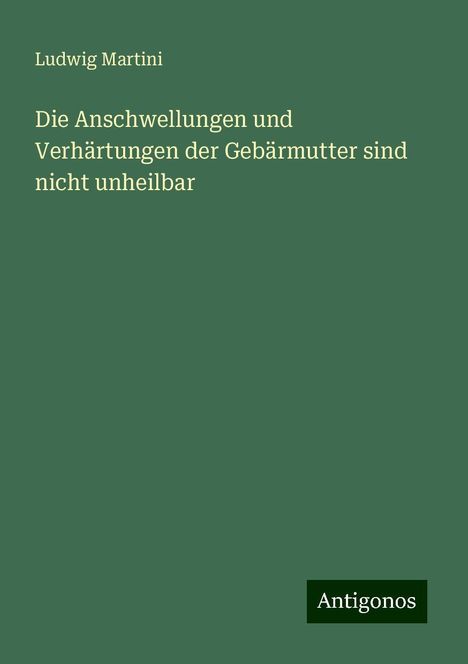 Ludwig Martini: Die Anschwellungen und Verhärtungen der Gebärmutter sind nicht unheilbar, Buch