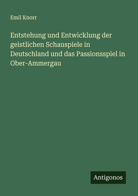 Emil Knorr: Entstehung und Entwicklung der geistlichen Schauspiele in Deutschland und das Passionsspiel in Ober-Ammergau, Buch