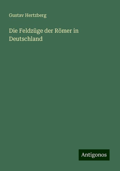 Gustav Hertzberg: Die Feldzüge der Römer in Deutschland, Buch