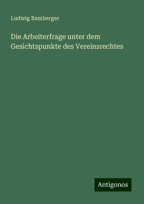 Ludwig Bamberger: Die Arbeiterfrage unter dem Gesichtspunkte des Vereinsrechtes, Buch