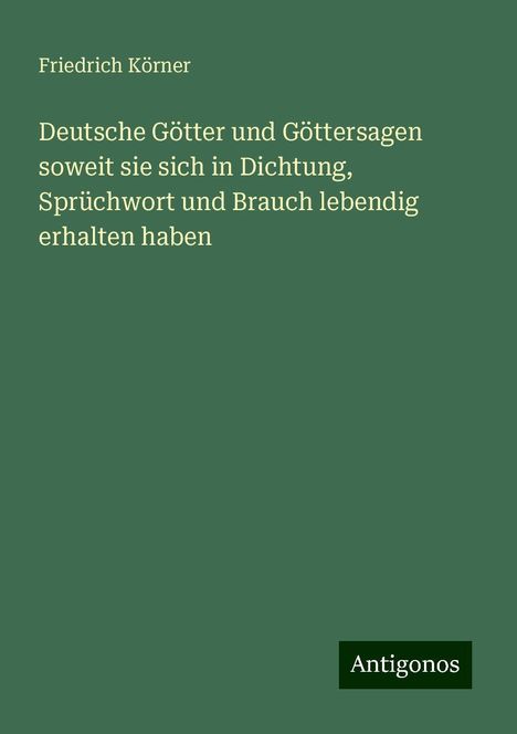 Friedrich Körner: Deutsche Götter und Göttersagen soweit sie sich in Dichtung, Sprüchwort und Brauch lebendig erhalten haben, Buch