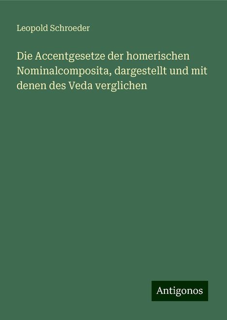 Leopold Schroeder: Die Accentgesetze der homerischen Nominalcomposita, dargestellt und mit denen des Veda verglichen, Buch