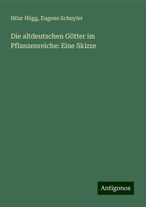 Hilar Högg: Die altdeutschen Götter im Pflanzenreiche: Eine Skizze, Buch