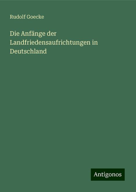 Rudolf Goecke: Die Anfänge der Landfriedensaufrichtungen in Deutschland, Buch