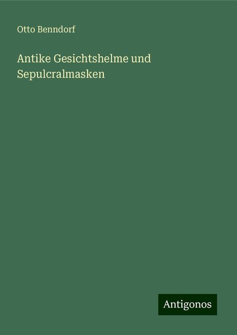 Otto Benndorf: Antike Gesichtshelme und Sepulcralmasken, Buch