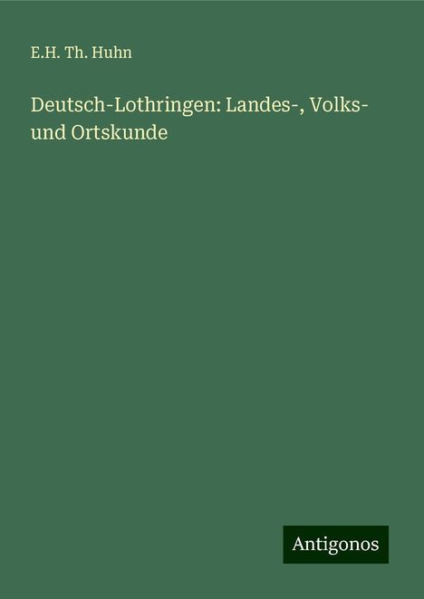 E. H. Th. Huhn: Deutsch-Lothringen: Landes-, Volks- und Ortskunde, Buch