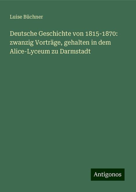 Luise Büchner: Deutsche Geschichte von 1815-1870: zwanzig Vorträge, gehalten in dem Alice-Lyceum zu Darmstadt, Buch