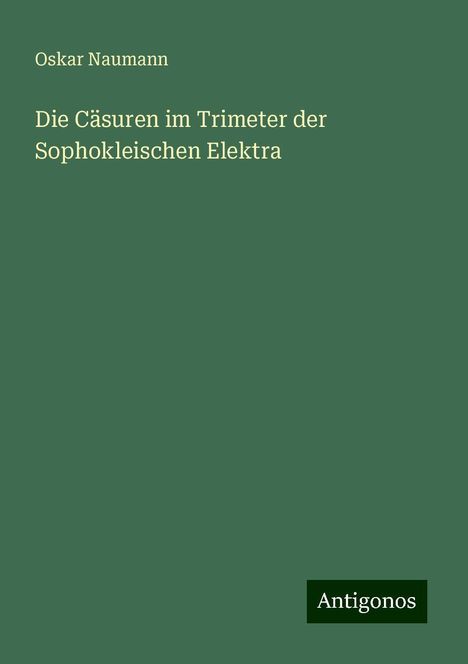 Oskar Naumann: Die Cäsuren im Trimeter der Sophokleischen Elektra, Buch