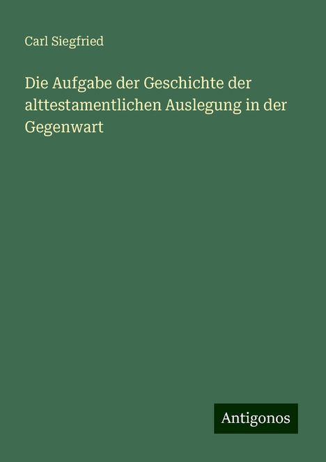 Carl Siegfried: Die Aufgabe der Geschichte der alttestamentlichen Auslegung in der Gegenwart, Buch