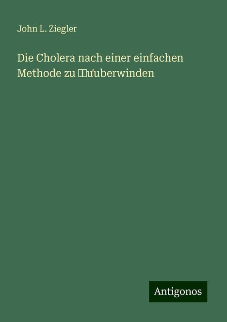 John L. Ziegler: Die Cholera nach einer einfachen Methode zu ¿¿¿uberwinden, Buch