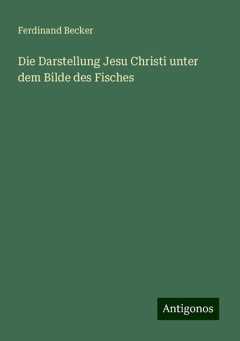 Ferdinand Becker: Die Darstellung Jesu Christi unter dem Bilde des Fisches, Buch