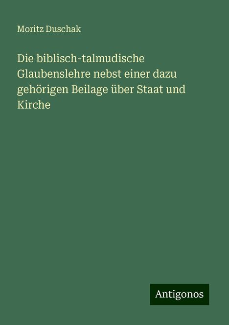 Moritz Duschak: Die biblisch-talmudische Glaubenslehre nebst einer dazu gehörigen Beilage über Staat und Kirche, Buch