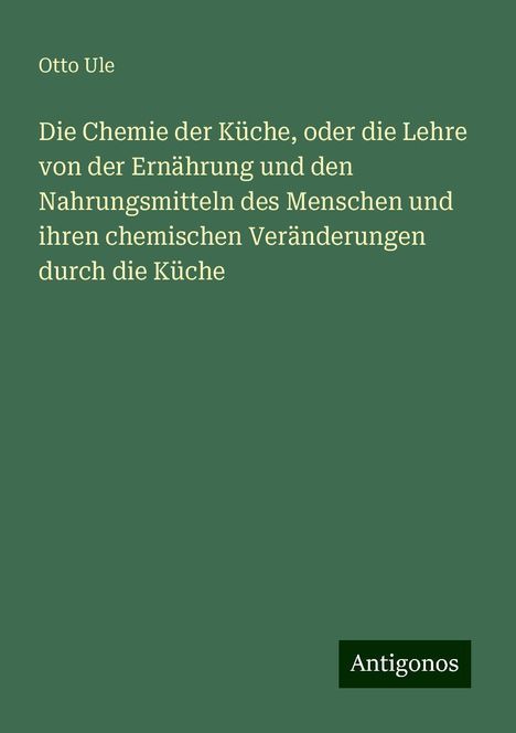 Otto Ule: Die Chemie der Küche, oder die Lehre von der Ernährung und den Nahrungsmitteln des Menschen und ihren chemischen Veränderungen durch die Küche, Buch