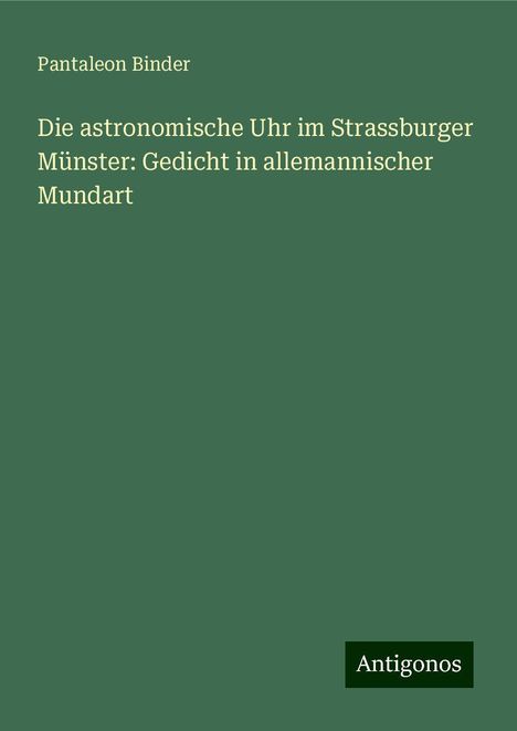 Pantaleon Binder: Die astronomische Uhr im Strassburger Münster: Gedicht in allemannischer Mundart, Buch