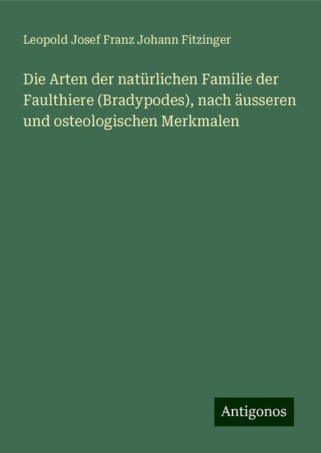 Leopold Josef Franz Johann Fitzinger: Die Arten der natürlichen Familie der Faulthiere (Bradypodes), nach äusseren und osteologischen Merkmalen, Buch