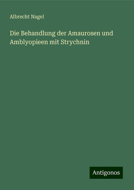 Albrecht Nagel: Die Behandlung der Amaurosen und Amblyopieen mit Strychnin, Buch