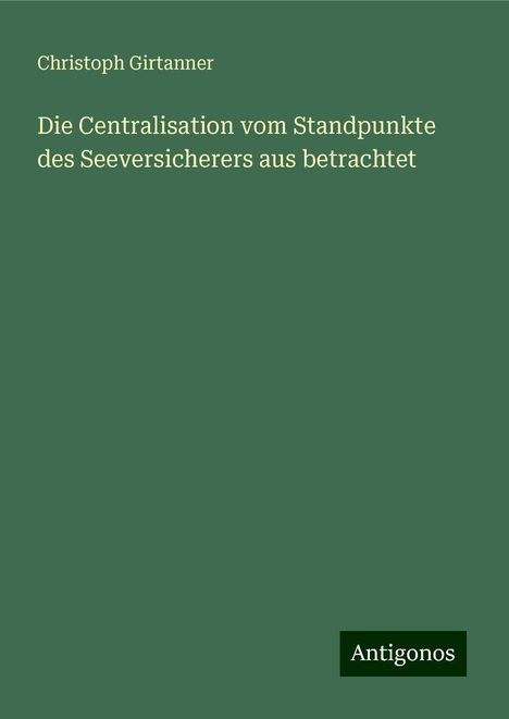 Christoph Girtanner: Die Centralisation vom Standpunkte des Seeversicherers aus betrachtet, Buch