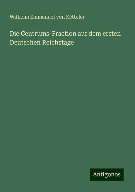 Wilhelm Emmanuel Von Ketteler: Die Centrums-Fraction auf dem ersten Deutschen Reichstage, Buch