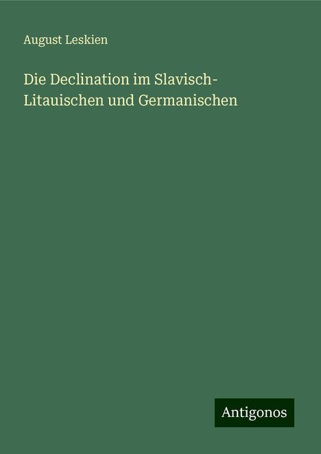 August Leskien: Die Declination im Slavisch- Litauischen und Germanischen, Buch