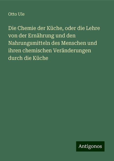 Otto Ule: Die Chemie der Küche, oder die Lehre von der Ernährung und den Nahrungsmitteln des Menschen und ihren chemischen Veränderungen durch die Küche, Buch