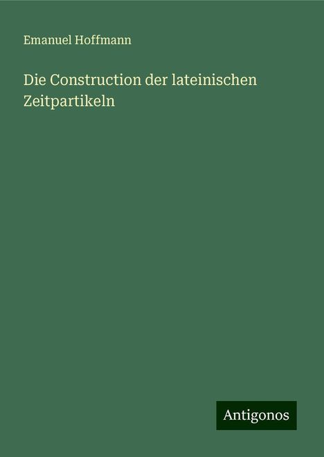 Emanuel Hoffmann: Die Construction der lateinischen Zeitpartikeln, Buch