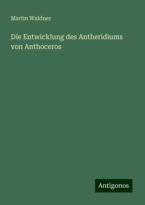 Martin Waldner: Die Entwicklung des Antheridiums von Anthoceros, Buch