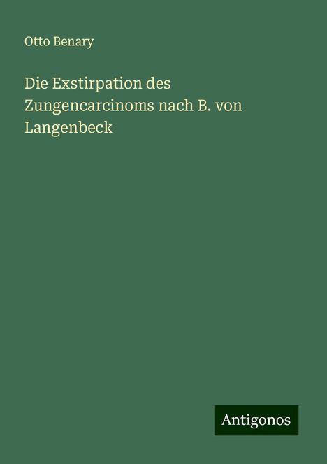 Otto Benary: Benary, O: Exstirpation des Zungencarcinoms nach B. von Lang, Buch