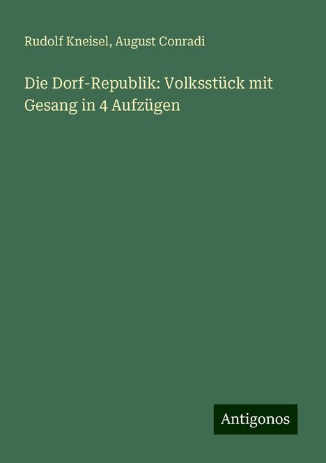 Rudolf Kneisel: Die Dorf-Republik: Volksstück mit Gesang in 4 Aufzügen, Buch