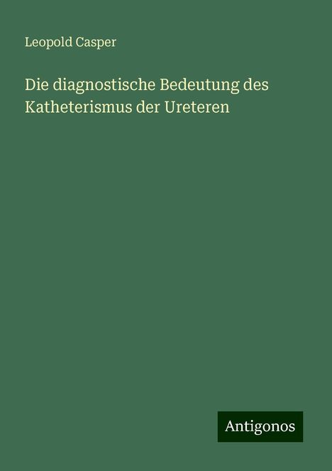 Leopold Casper: Die diagnostische Bedeutung des Katheterismus der Ureteren, Buch