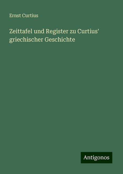 Ernst Curtius: Zeittafel und Register zu Curtius' griechischer Geschichte, Buch