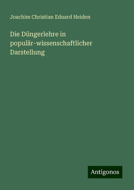 Joachim Christian Eduard Heiden: Die Düngerlehre in populär-wissenschaftlicher Darstellung, Buch