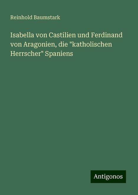 Reinhold Baumstark: Isabella von Castilien und Ferdinand von Aragonien, die "katholischen Herrscher" Spaniens, Buch