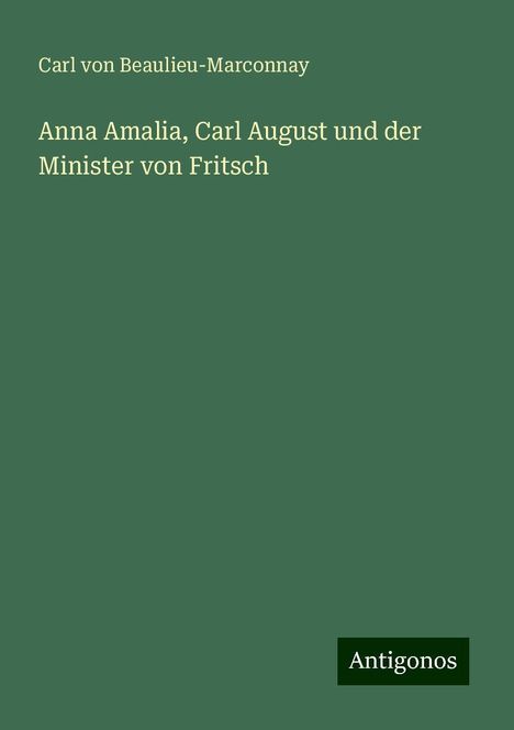 Carl Von Beaulieu-Marconnay: Anna Amalia, Carl August und der Minister von Fritsch, Buch