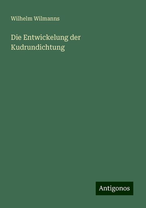 Wilhelm Wilmanns: Die Entwickelung der Kudrundichtung, Buch