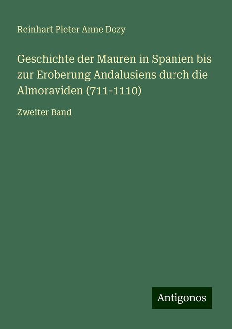 Reinhart Pieter Anne Dozy: Dozy, R: Geschichte der Mauren in Spanien bis zur Eroberung, Buch